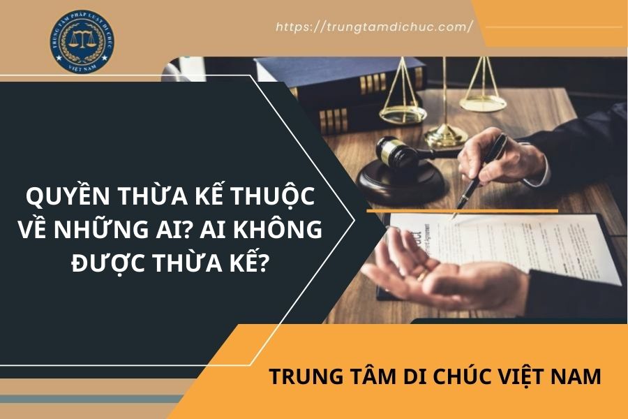 Quyền thừa kế thuộc về những ai? Ai không được thừa kế?