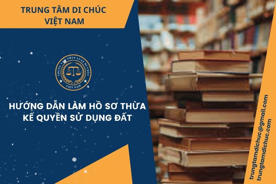 Hướng dẫn làm hồ sơ thừa kế quyền sử dụng đất