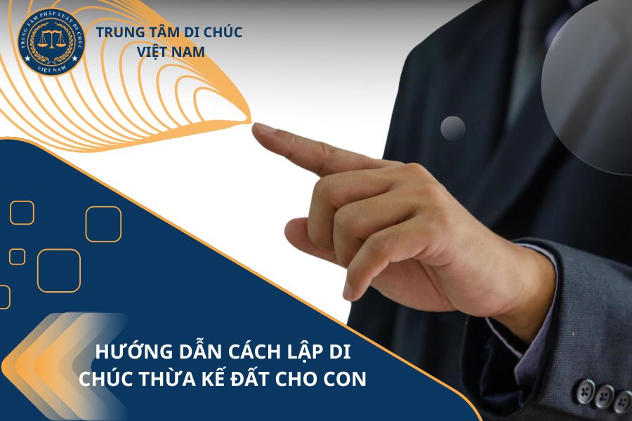 Hướng dẫn cách lập di chúc thừa kế đất cho con