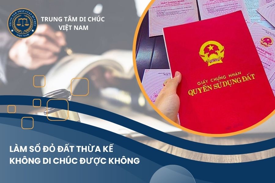 Làm sổ đỏ đất thừa kế không di chúc được không?