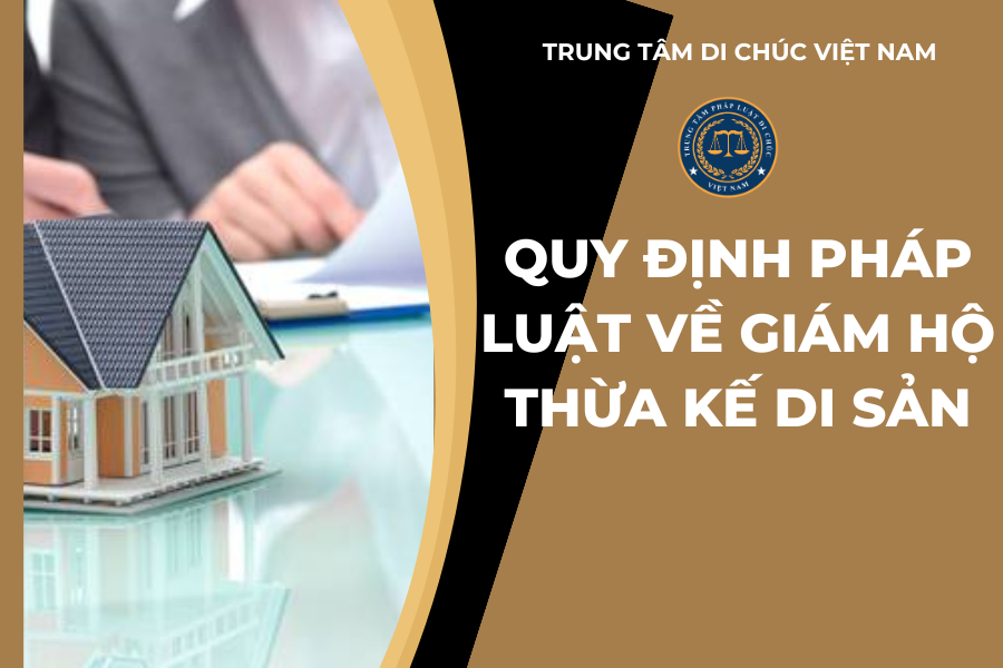 QUY ĐỊNH PHÁP LUẬT VỀ GIÁM HỘ THỪA KẾ DI SẢN