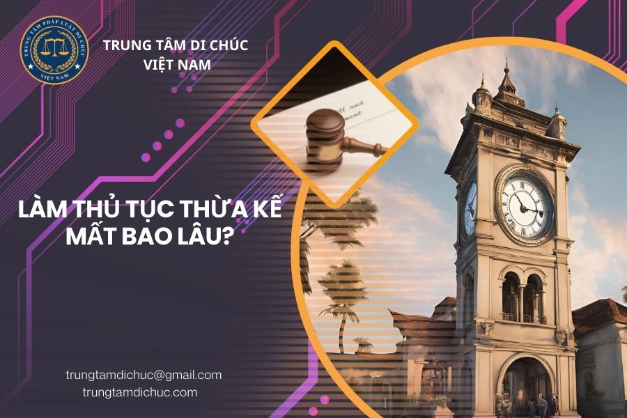 Làm thủ tục thừa kế mất bao lâu?