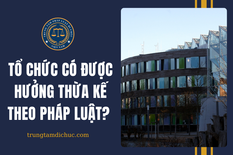 Tổ chức có được hưởng thừa kế theo pháp luật không?