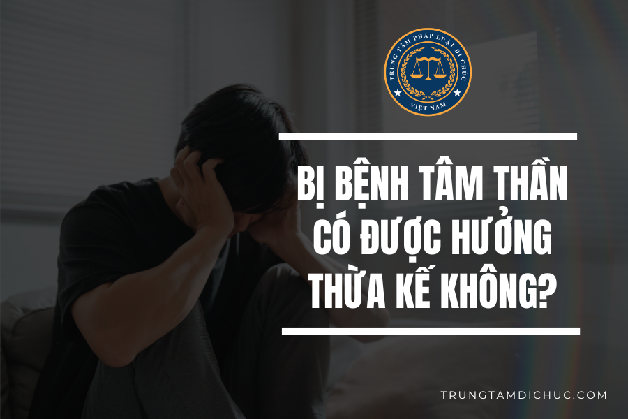 Bị bệnh tâm thần có được hưởng thừa kế không?