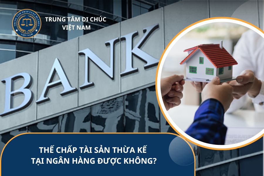 Thế chấp tài sản thừa kế tại ngân hàng được không?