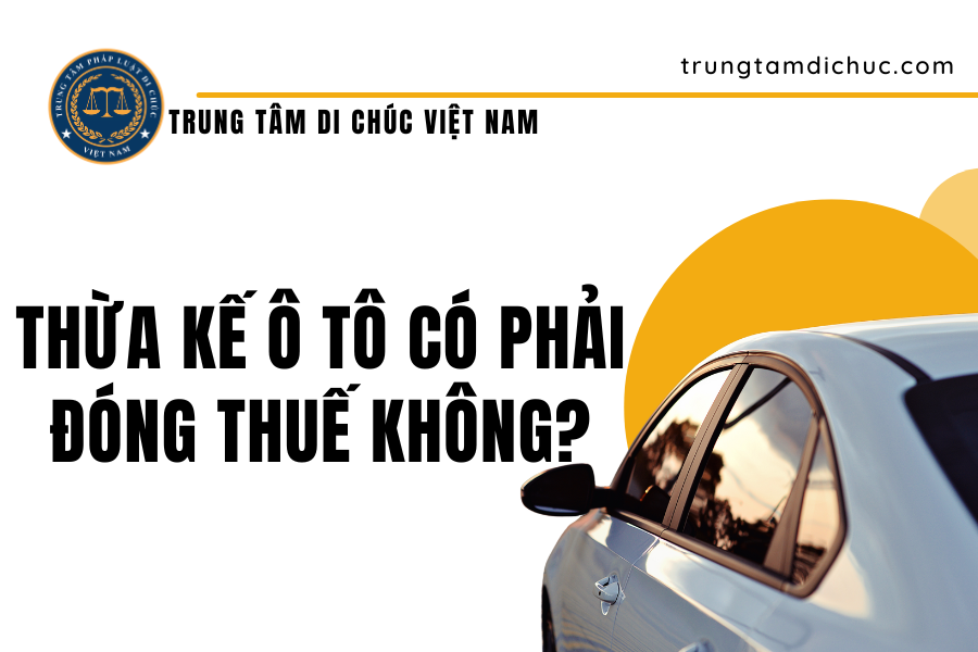 Thừa kế ô tô có phải đóng thuế không?